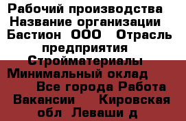 Рабочий производства › Название организации ­ Бастион, ООО › Отрасль предприятия ­ Стройматериалы › Минимальный оклад ­ 20 000 - Все города Работа » Вакансии   . Кировская обл.,Леваши д.